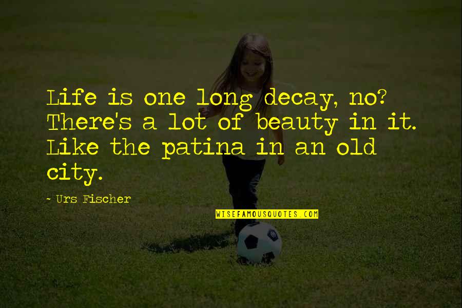 Life The Quotes By Urs Fischer: Life is one long decay, no? There's a Life The Quotes By Urs Fischer: Life is one long decay, no? There's a