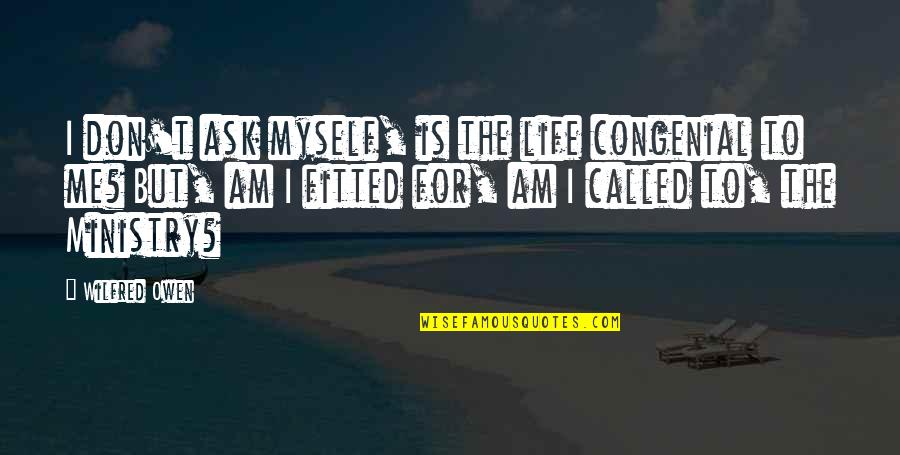 Life The Quotes By Wilfred Owen: I don't ask myself, is the life congenial Life The Quotes By Wilfred Owen: I don't ask myself, is the life congenial