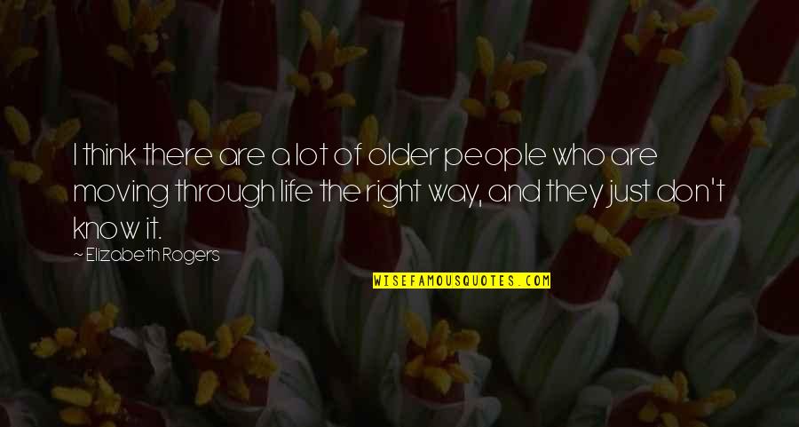 Life The Right Way Quotes By Elizabeth Rogers: I think there are a lot of older