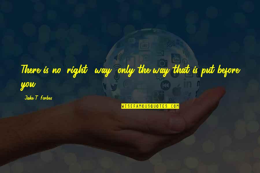 Life The Right Way Quotes By Jake T. Forbes: There is no "right" way--only the way that