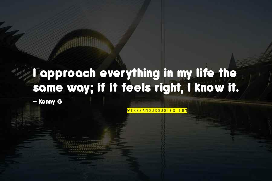 Life The Right Way Quotes By Kenny G: I approach everything in my life the same