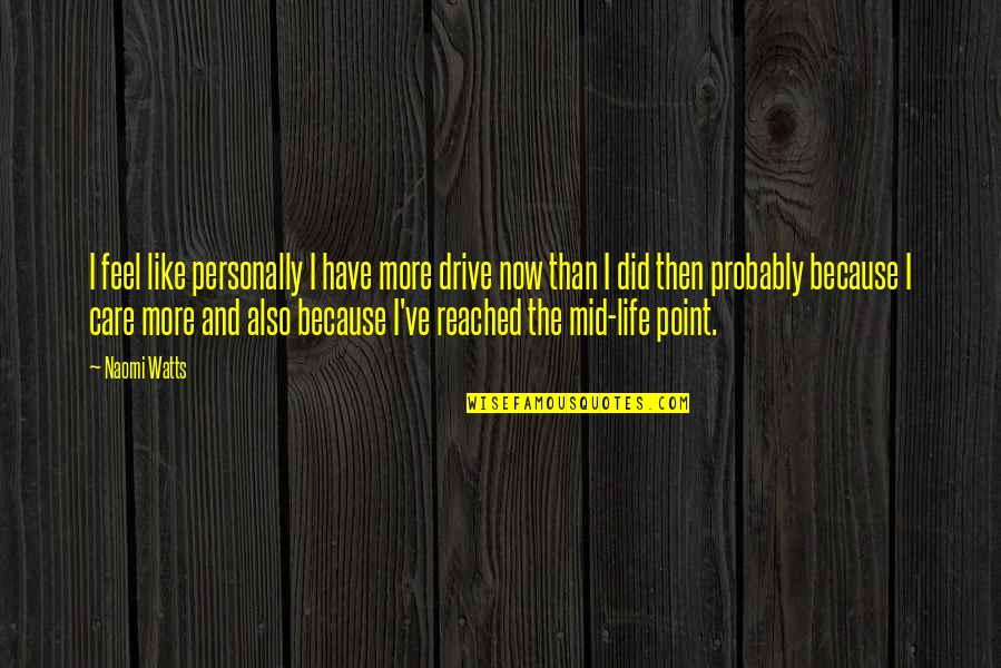 Life Then And Now Quotes By Naomi Watts: I feel like personally I have more drive