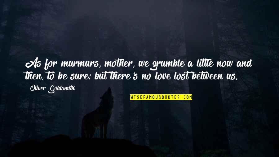 Life Then And Now Quotes By Oliver Goldsmith: As for murmurs, mother, we grumble a little