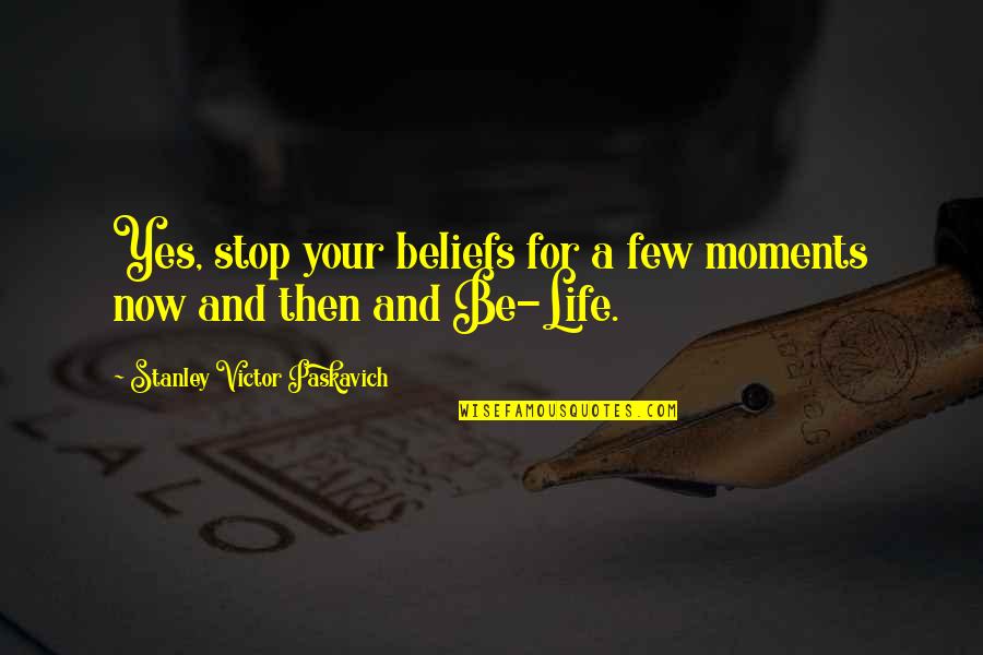 Life Then And Now Quotes By Stanley Victor Paskavich: Yes, stop your beliefs for a few moments