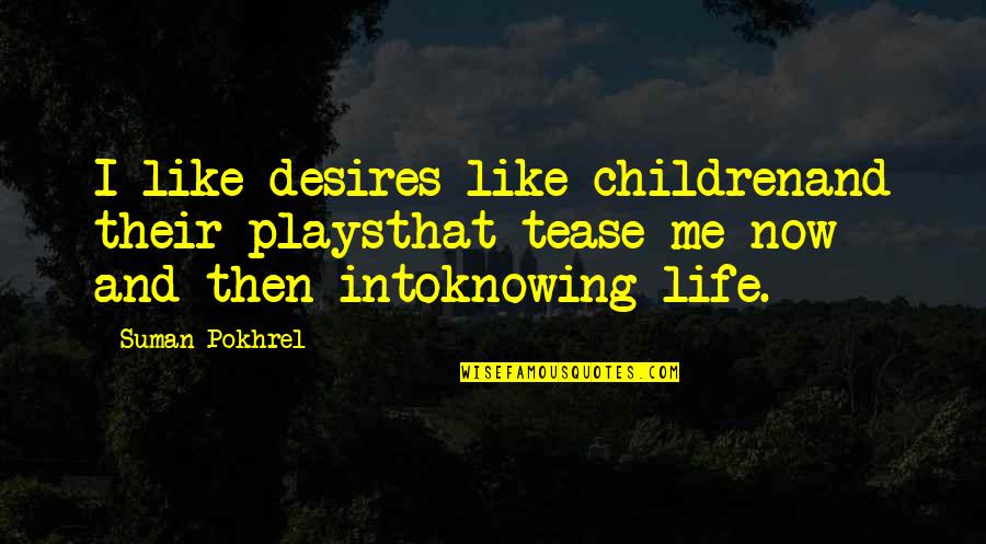 Life Then And Now Quotes By Suman Pokhrel: I like desires like childrenand their playsthat tease