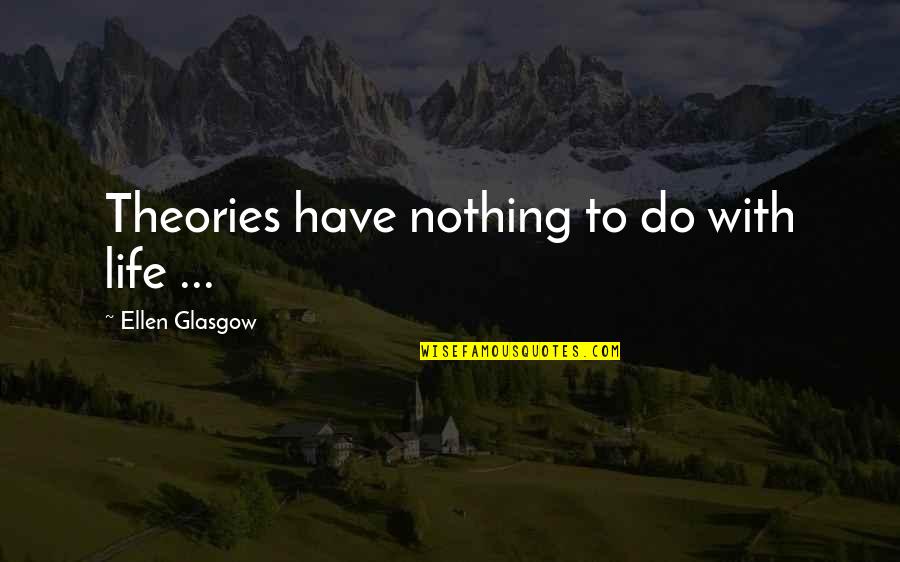 Life Theories Quotes By Ellen Glasgow: Theories have nothing to do with life ...