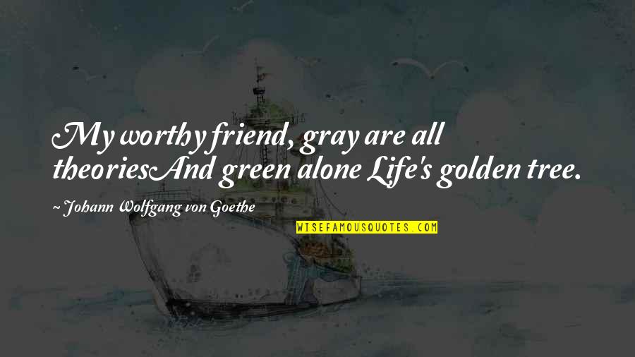 Life Theories Quotes By Johann Wolfgang Von Goethe: My worthy friend, gray are all theoriesAnd green