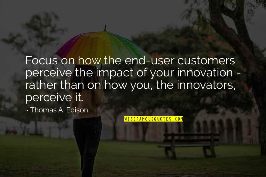 Life Theories Quotes By Thomas A. Edison: Focus on how the end-user customers perceive the