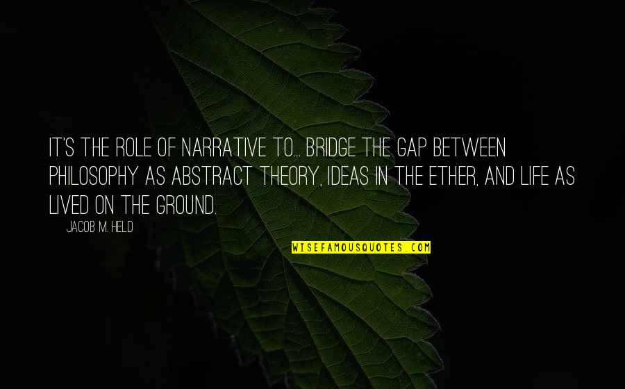 Life Theory Quotes By Jacob M. Held: It's the role of narrative to... bridge the Life Theory Quotes By Jacob M. Held: It's the role of narrative to... bridge the