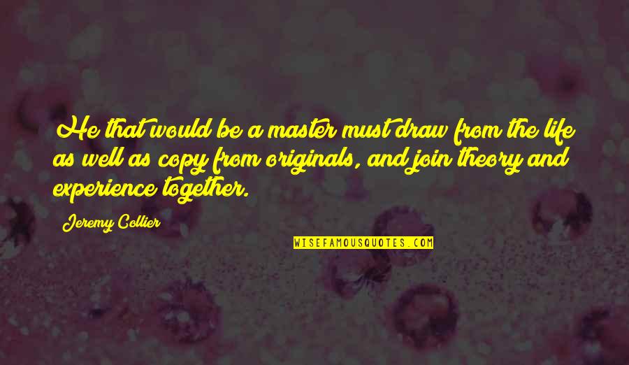 Life Theory Quotes By Jeremy Collier: He that would be a master must draw