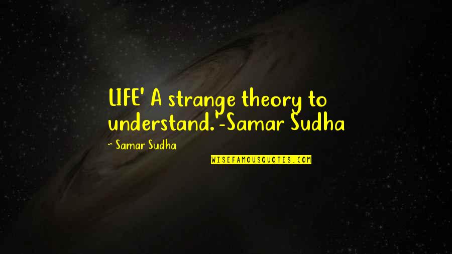 Life Theory Quotes By Samar Sudha: LIFE' A strange theory to understand.'-Samar Sudha Life Theory Quotes By Samar Sudha: LIFE' A strange theory to understand.'-Samar Sudha