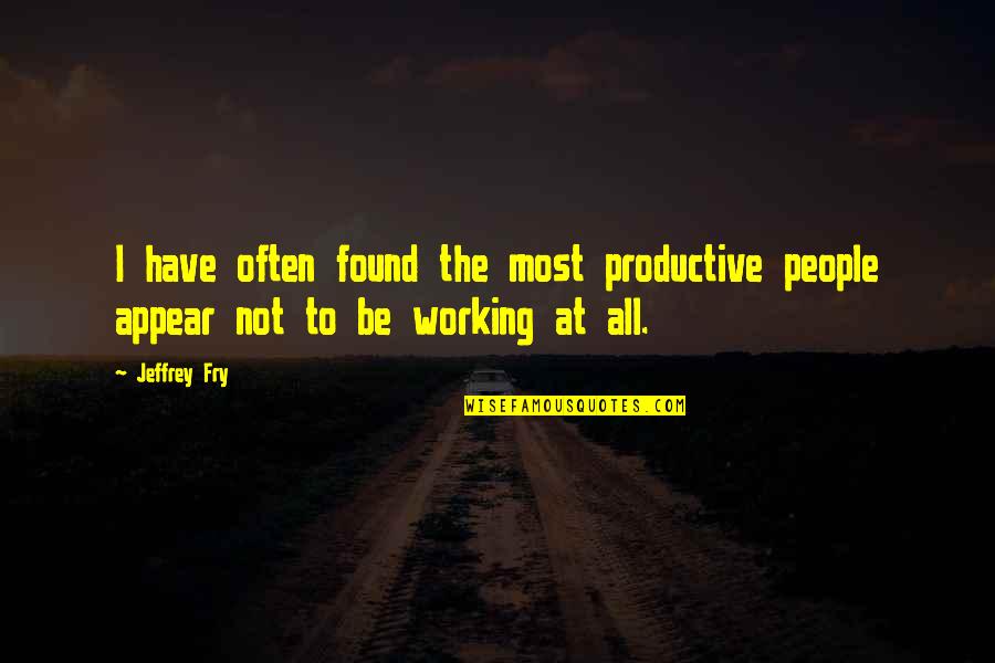 Life Thereafter Quotes By Jeffrey Fry: I have often found the most productive people