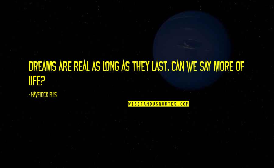 Life They Say Quotes By Havelock Ellis: Dreams are real as long as they last.