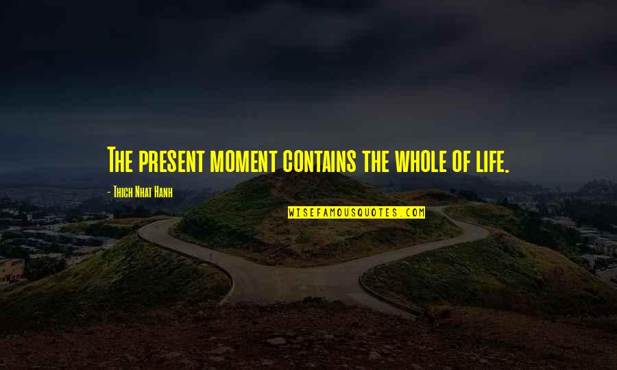Life Thich Nhat Hanh Quotes By Thich Nhat Hanh: The present moment contains the whole of life.