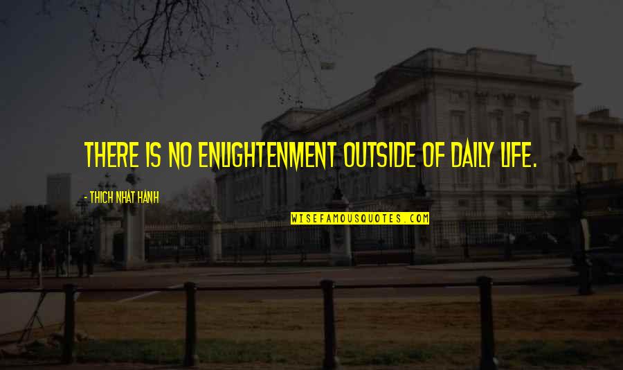 Life Thich Nhat Hanh Quotes By Thich Nhat Hanh: There is no enlightenment outside of daily life.
