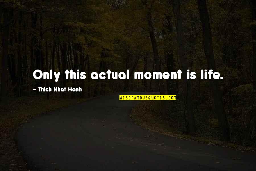 Life Thich Nhat Hanh Quotes By Thich Nhat Hanh: Only this actual moment is life.