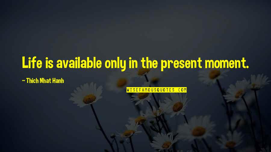 Life Thich Nhat Hanh Quotes By Thich Nhat Hanh: Life is available only in the present moment.