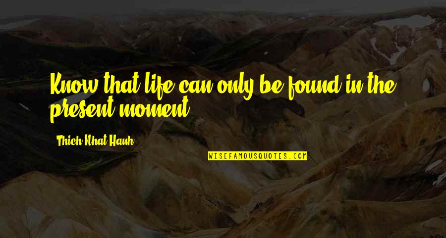 Life Thich Nhat Hanh Quotes By Thich Nhat Hanh: Know that life can only be found in