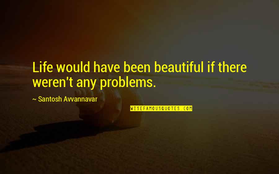 Life Thought Provoking Quotes By Santosh Avvannavar: Life would have been beautiful if there weren't