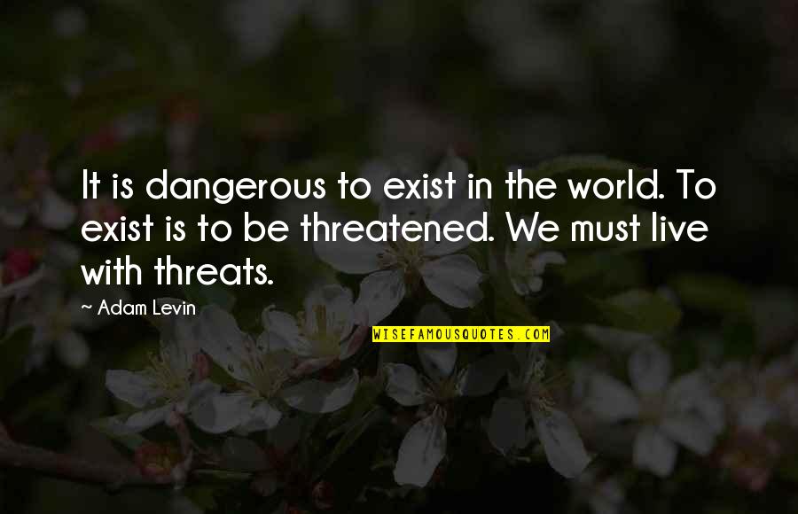Life Threatened Quotes By Adam Levin: It is dangerous to exist in the world.