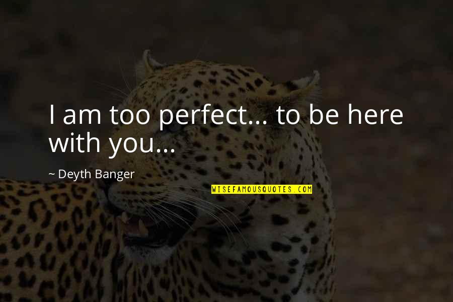 Life Threatening Situations Quotes By Deyth Banger: I am too perfect... to be here with