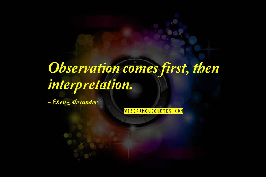 Life Threatening Situations Quotes By Eben Alexander: Observation comes first, then interpretation. Life Threatening Situations Quotes By Eben Alexander: Observation comes first, then interpretation.
