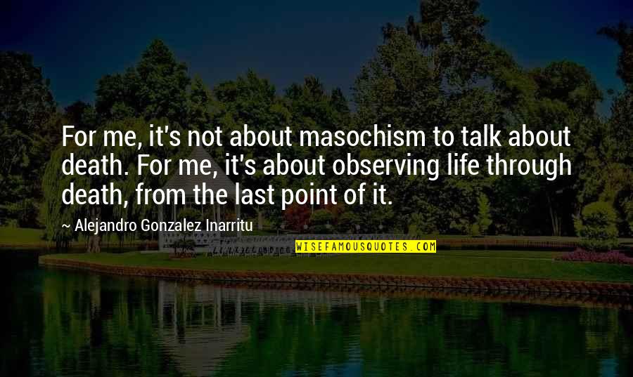 Life Through Death Quotes By Alejandro Gonzalez Inarritu: For me, it's not about masochism to talk