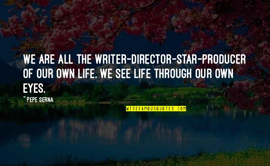 Life Through My Eyes Quotes By Pepe Serna: We are all the writer-director-star-producer of our own