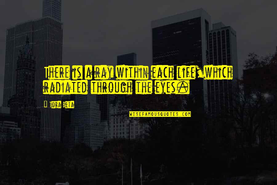 Life Through My Eyes Quotes By Toba Beta: There is a ray within each life,which radiated