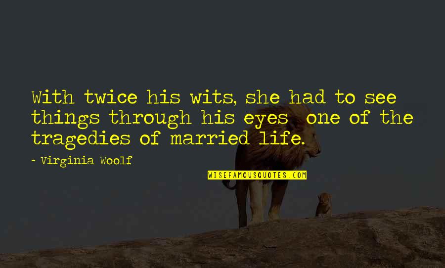 Life Through My Eyes Quotes By Virginia Woolf: With twice his wits, she had to see