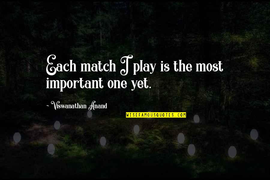 Life Through My Lens Quotes By Viswanathan Anand: Each match I play is the most important Life Through My Lens Quotes By Viswanathan Anand: Each match I play is the most important