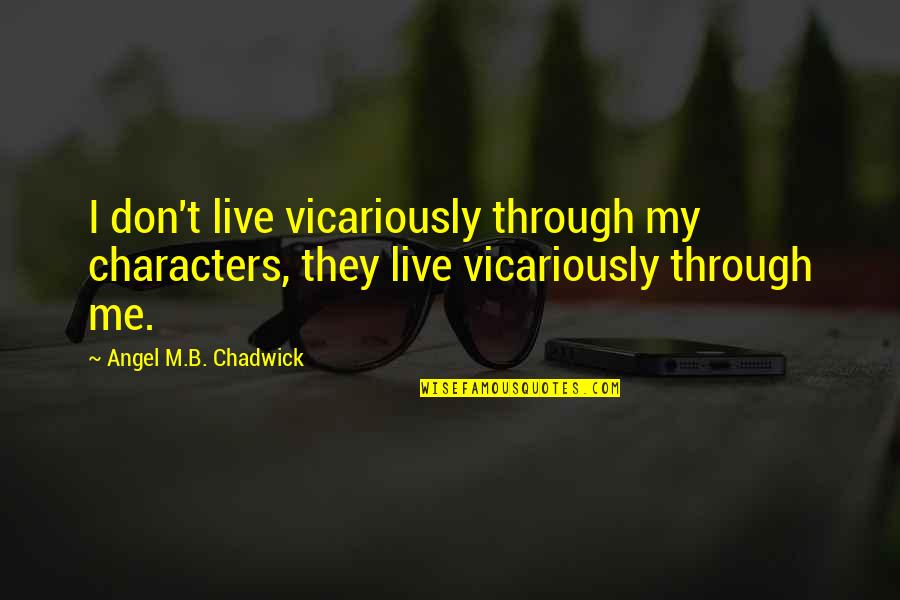 Life Through Quotes By Angel M.B. Chadwick: I don't live vicariously through my characters, they