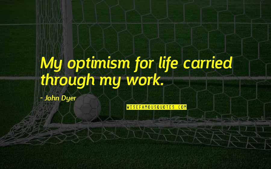 Life Through Quotes By John Dyer: My optimism for life carried through my work.