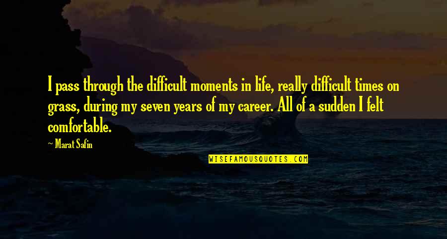 Life Through The Years Quotes By Marat Safin: I pass through the difficult moments in life, Life Through The Years Quotes By Marat Safin: I pass through the difficult moments in life,