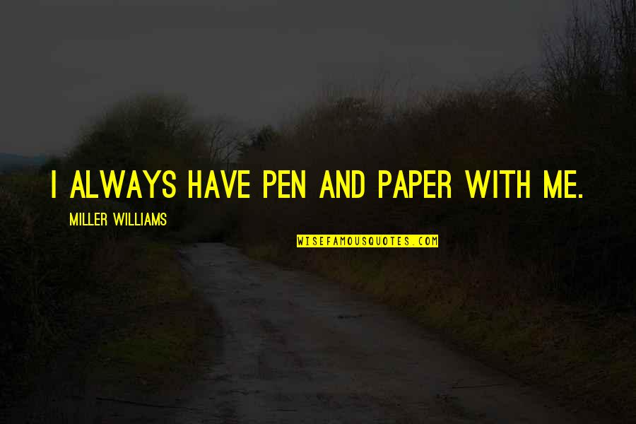 Life Through The Years Quotes By Miller Williams: I always have pen and paper with me. Life Through The Years Quotes By Miller Williams: I always have pen and paper with me.