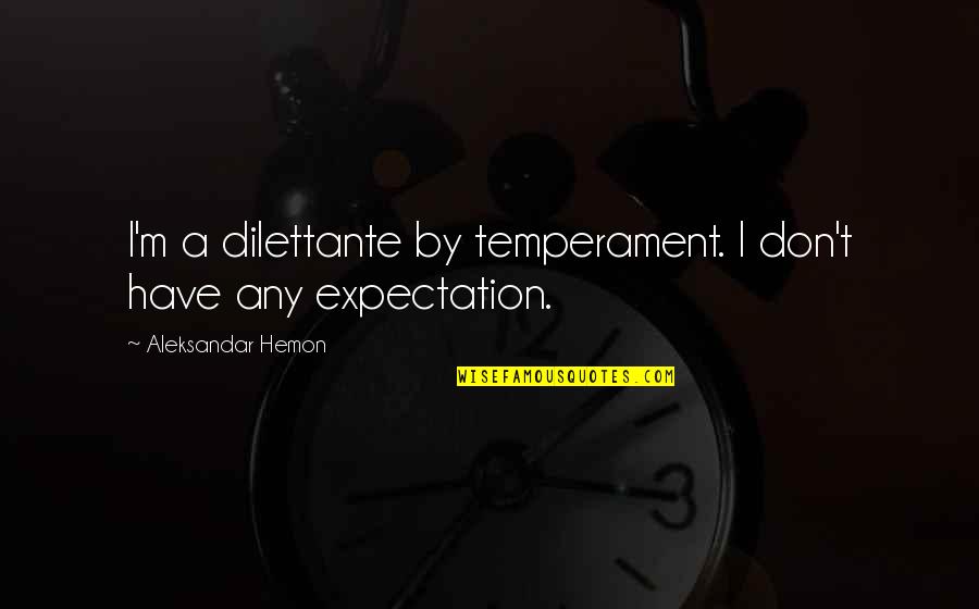 Life Throwing Things At You Quotes By Aleksandar Hemon: I'm a dilettante by temperament. I don't have