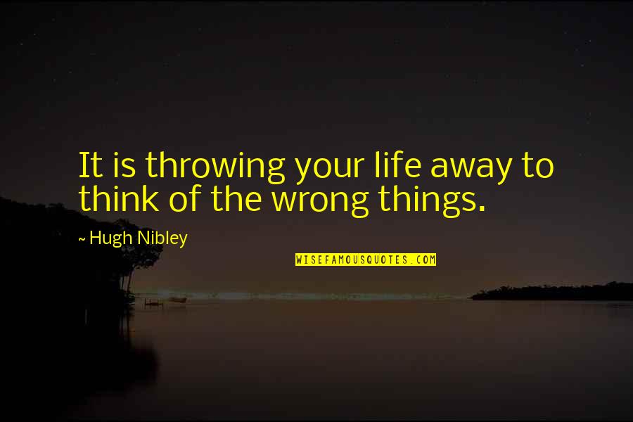 Life Throwing Things At You Quotes By Hugh Nibley: It is throwing your life away to think