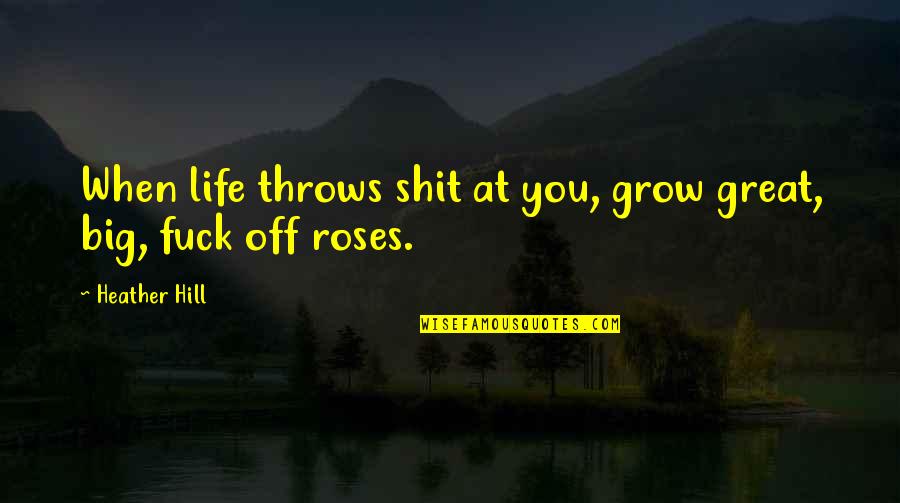 Life Throws Quotes By Heather Hill: When life throws shit at you, grow great,