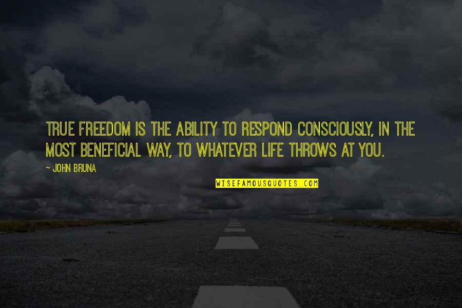 Life Throws You Quotes By John Bruna: True freedom is the ability to respond consciously,