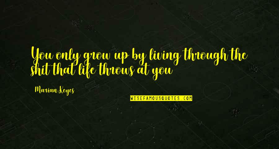 Life Throws You Quotes By Marian Keyes: You only grow up by living through the