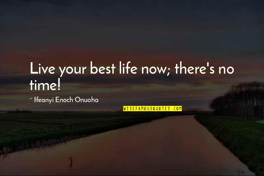 Life Time Best Quotes By Ifeanyi Enoch Onuoha: Live your best life now; there's no time!