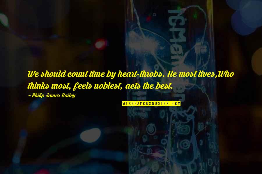 Life Time Best Quotes By Philip James Bailey: We should count time by heart-throbs. He most Life Time Best Quotes By Philip James Bailey: We should count time by heart-throbs. He most