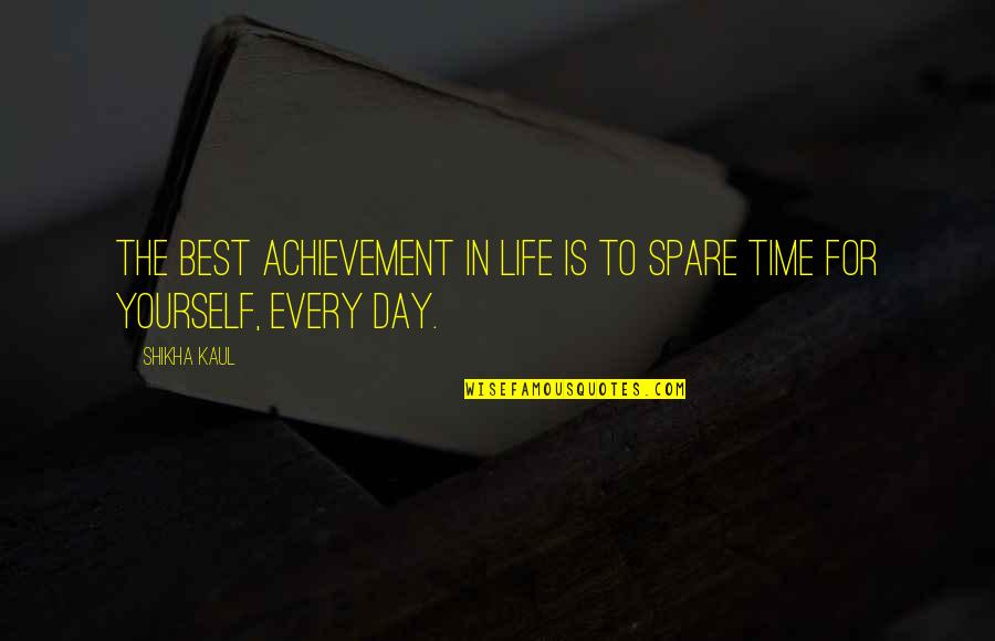 Life Time Best Quotes By Shikha Kaul: The best achievement in life is to spare