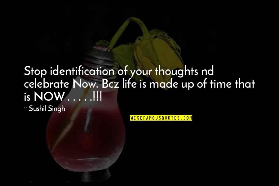 Life Time Best Quotes By Sushil Singh: Stop identification of your thoughts nd celebrate Now.