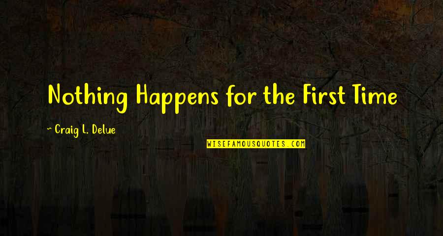 Life Time Experience Quotes By Craig L. Delue: Nothing Happens for the First Time Life Time Experience Quotes By Craig L. Delue: Nothing Happens for the First Time