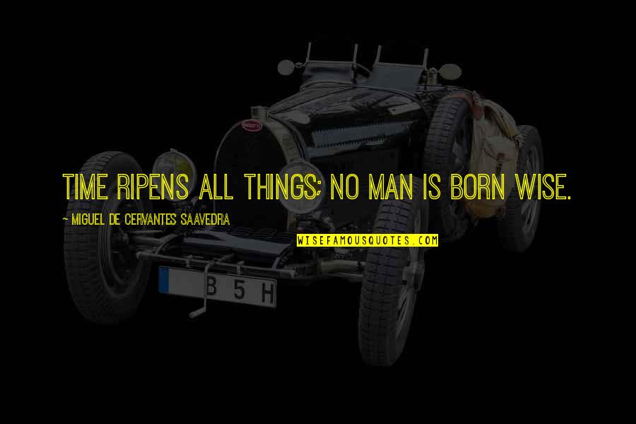 Life Time Experience Quotes By Miguel De Cervantes Saavedra: Time ripens all things; no man is born Life Time Experience Quotes By Miguel De Cervantes Saavedra: Time ripens all things; no man is born