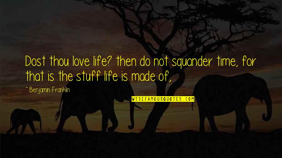 Life Time Love Quotes By Benjamin Franklin: Dost thou love life? then do not squander
