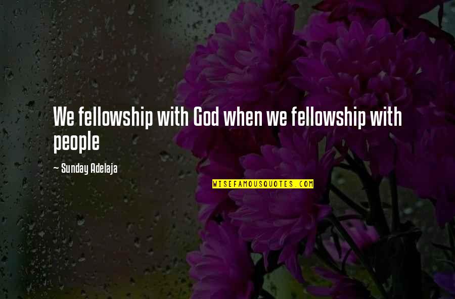 Life Time Love Quotes By Sunday Adelaja: We fellowship with God when we fellowship with