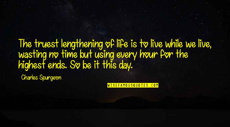 Life Time Wasting Quotes By Charles Spurgeon: The truest lengthening of life is to live