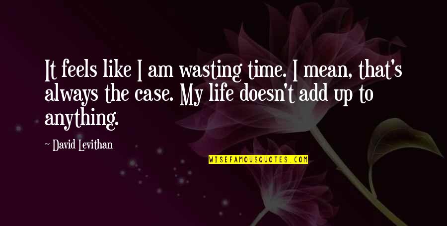 Life Time Wasting Quotes By David Levithan: It feels like I am wasting time. I
